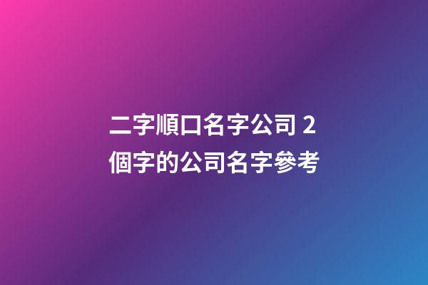 二字順口名字公司 2個字的公司名字參考-第1張-公司起名-玄機派